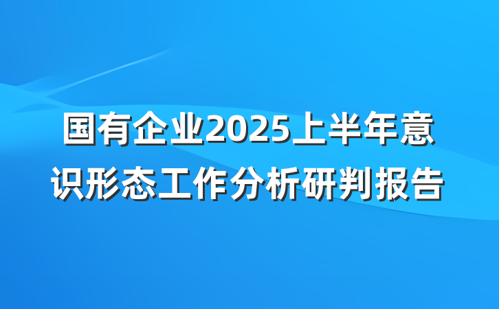 国有企业2025上半年意识形态工作分析研判报告