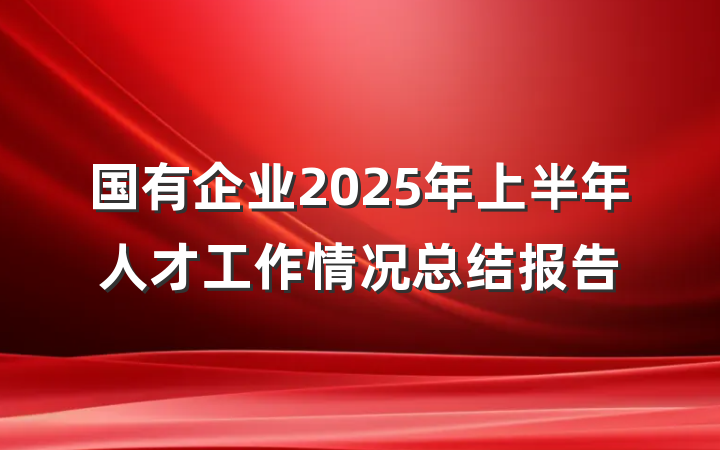 国有企业2025年上半年人才工作情况总结报告