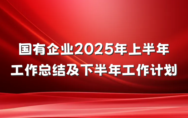 国有企业2025年上半年工作总结及下半年工作计划