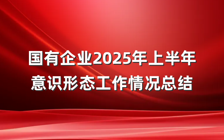 国有企业2025年上半年意识形态工作情况总结