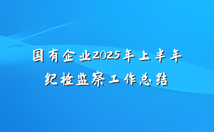 国有企业2025年上半年纪检监察工作总结