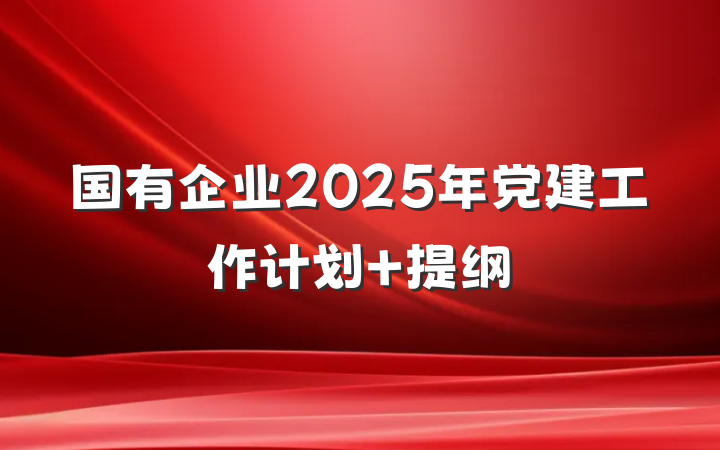 国有企业2025年党建工作计划 提纲