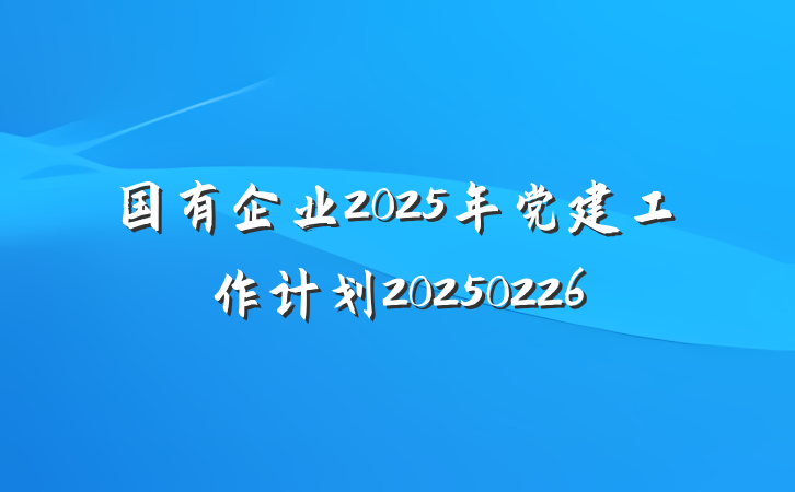 国有企业2025年党建工作计划20250226