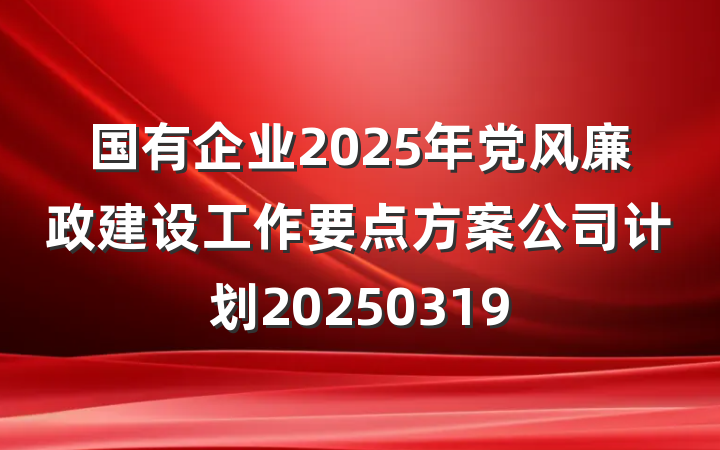 国有企业2025年党风廉政建设工作要点方案公司计划20250319