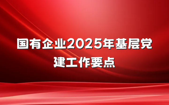 国有企业2025年基层党建工作要点