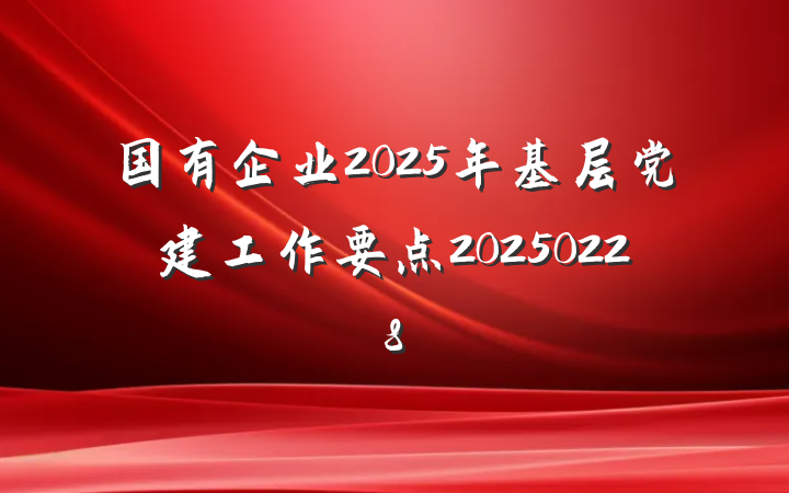 国有企业2025年基层党建工作要点20250228