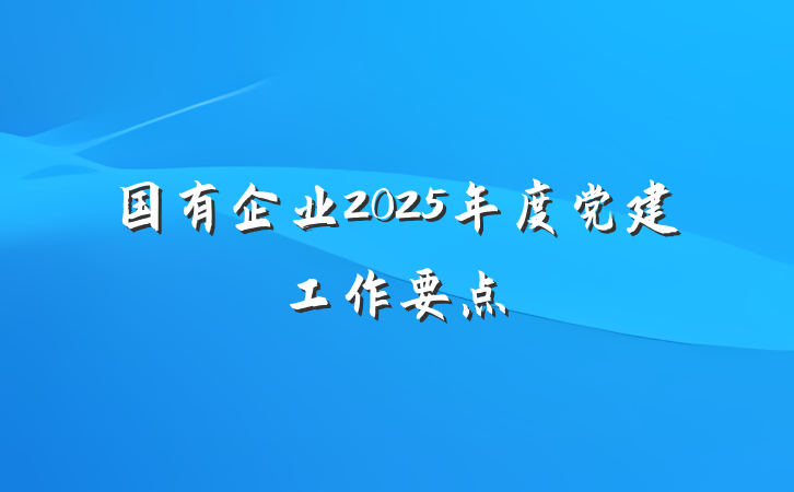 国有企业2025年度党建工作要点