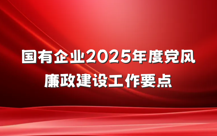 国有企业2025年度党风廉政建设工作要点