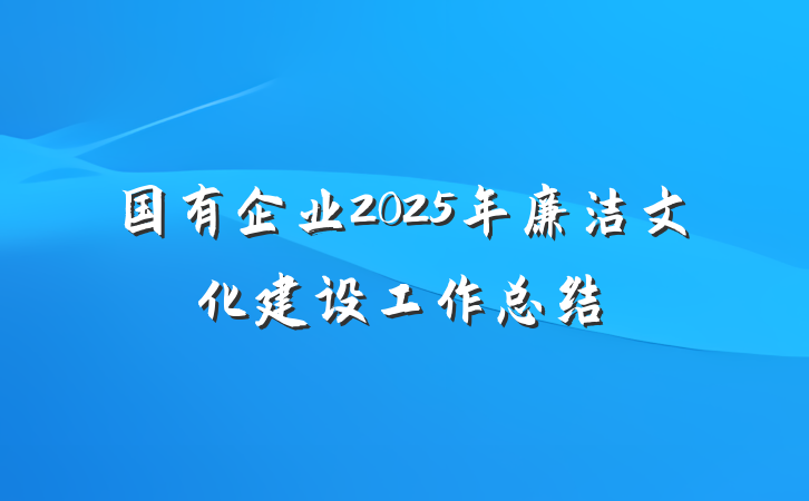 国有企业2025年廉洁文化建设工作总结