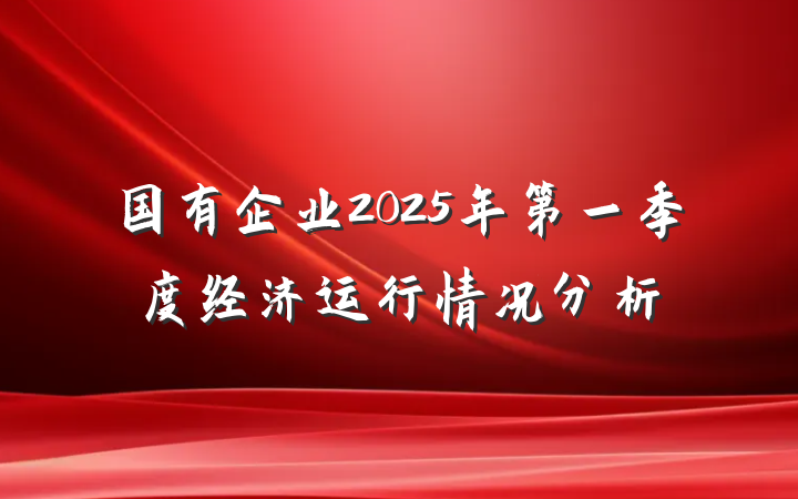 国有企业2025年第一季度经济运行情况分析