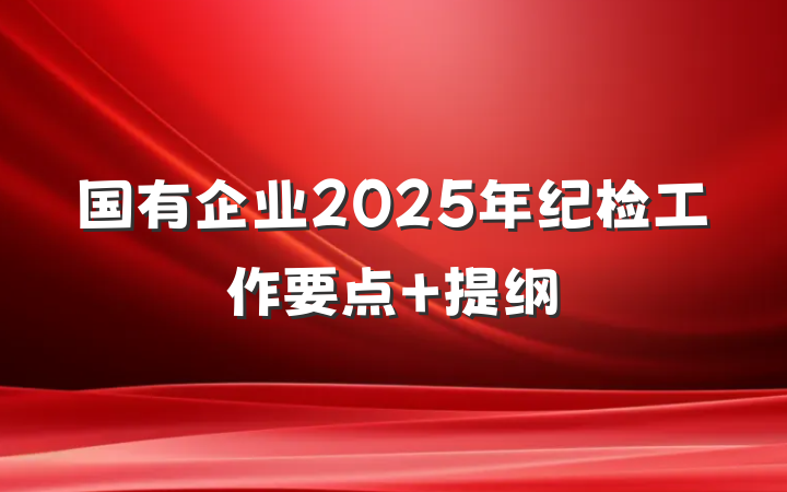 国有企业2025年纪检工作要点 提纲