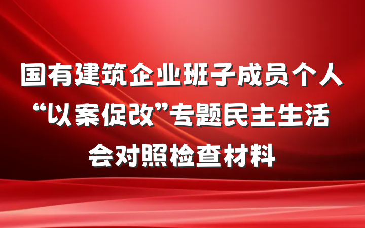 国有建筑企业班子成员个人“以案促改”专题民主生活会对照检查材料