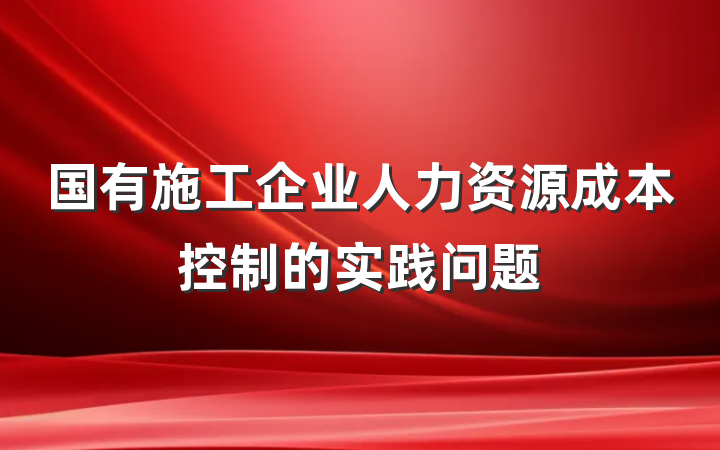 国有施工企业人力资源成本控制的实践问题