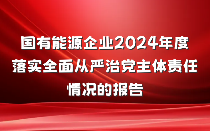 国有能源企业2024年度落实全面从严治党主体责任情况的报告