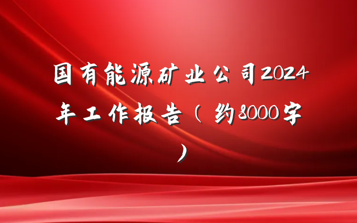 国有能源矿业公司2024年工作报告（约8000字）
