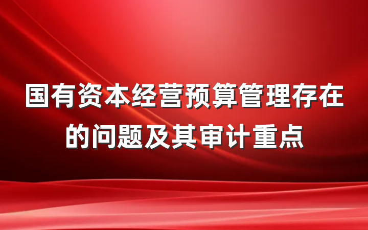 国有资本经营预算管理存在的问题及其审计重点