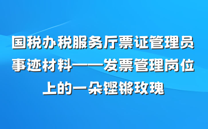 国税办税服务厅票证管理员事迹材料——发票管理岗位上的一朵铿锵玫瑰