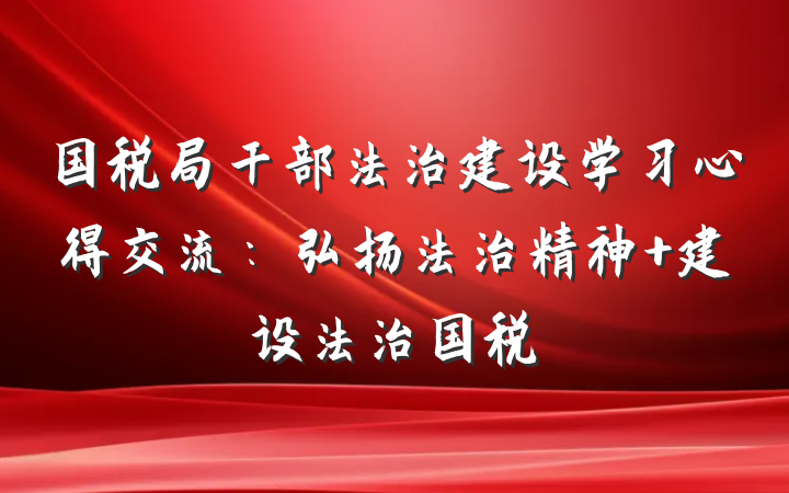 国税局干部法治建设学习心得交流：弘扬法治精神 建设法治国税