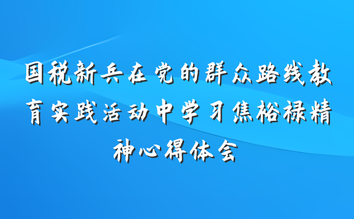 国税新兵在党的群众路线教育实践活动中学习焦裕禄精神心得体会