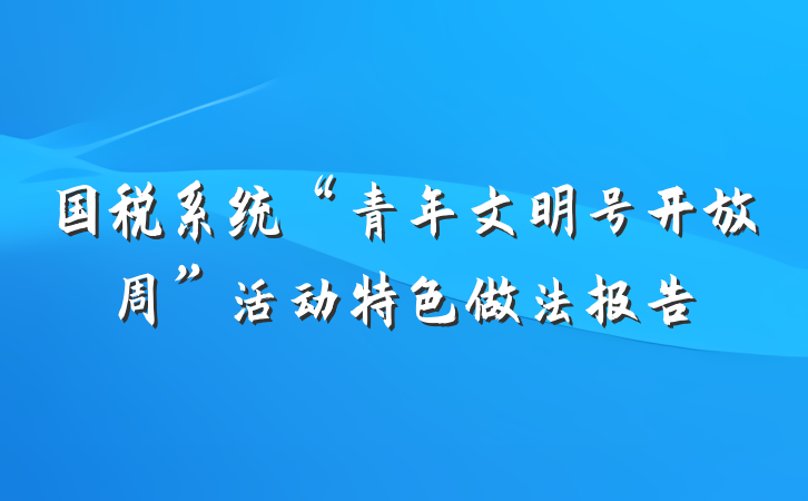 国税系统“青年文明号开放周”活动特色做法报告