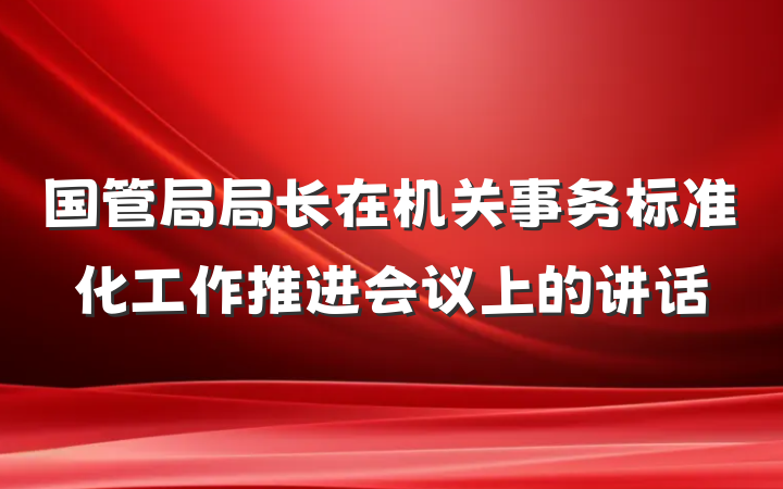 国管局局长在机关事务标准化工作推进会议上的讲话