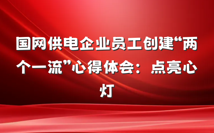 国网供电企业员工创建“两个一流”心得体会：点亮心灯
