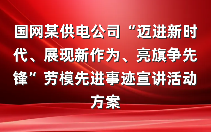 国网某供电公司“迈进新时代、展现新作为、亮旗争先锋”劳模先进事迹宣讲活动方案