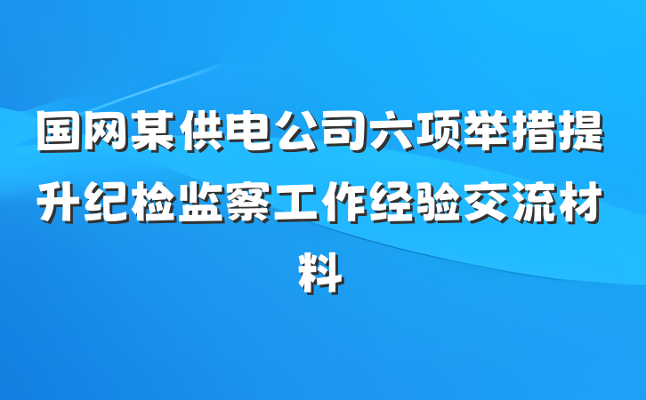 国网某供电公司六项举措提升纪检监察工作经验交流材料