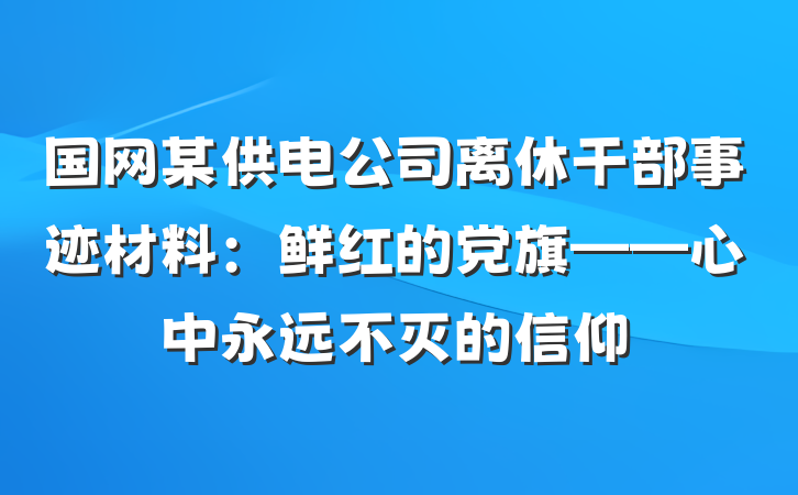 国网某供电公司离休干部事迹材料：鲜红的党旗——心中永远不灭的信仰