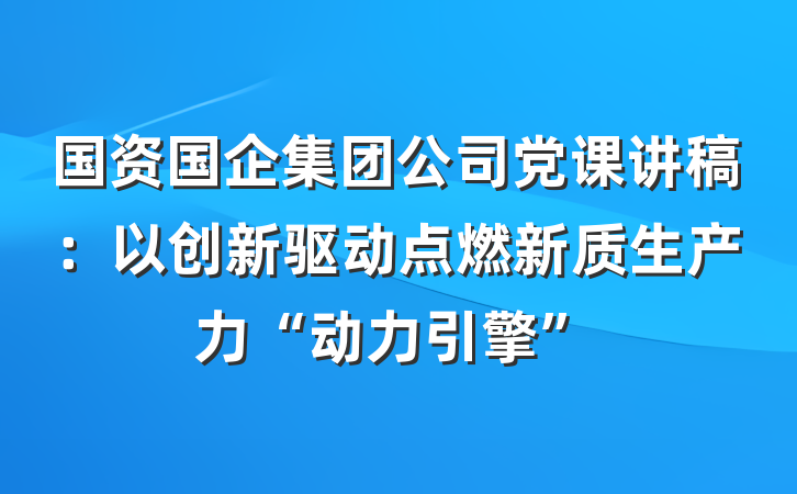 国资国企集团公司党课讲稿：以创新驱动点燃新质生产力“动力引擎”
