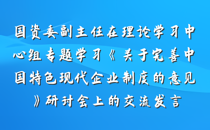 国资委副主任在理论学习中心组专题学习《关于完善中国特色现代企业制度的意见》研讨会上的交流发言