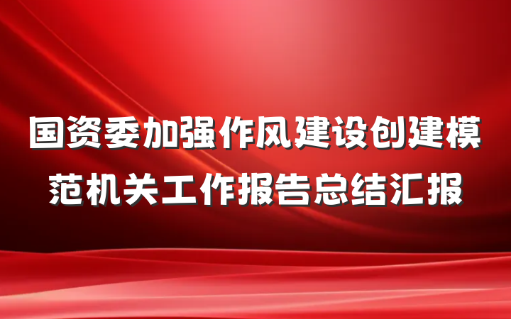 国资委加强作风建设创建模范机关工作报告总结汇报