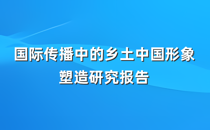 国际传播中的乡土中国形象塑造研究报告