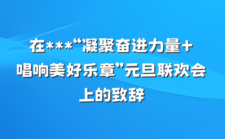 在***“凝聚奋进力量 唱响美好乐章”元旦联欢会上的致辞