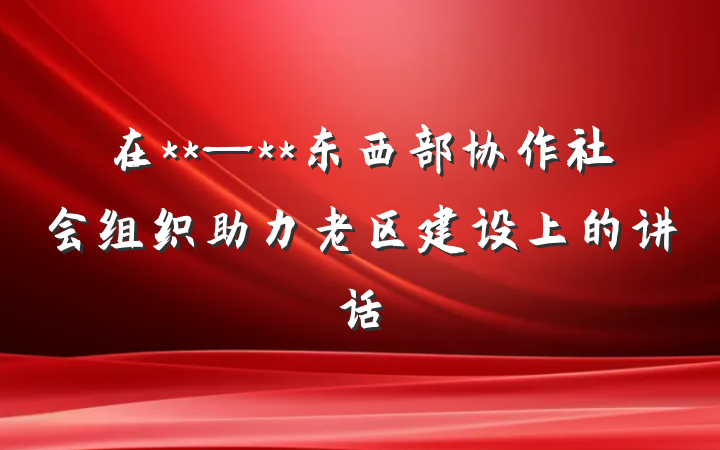 在**—**东西部协作社会组织助力老区建设上的讲话
