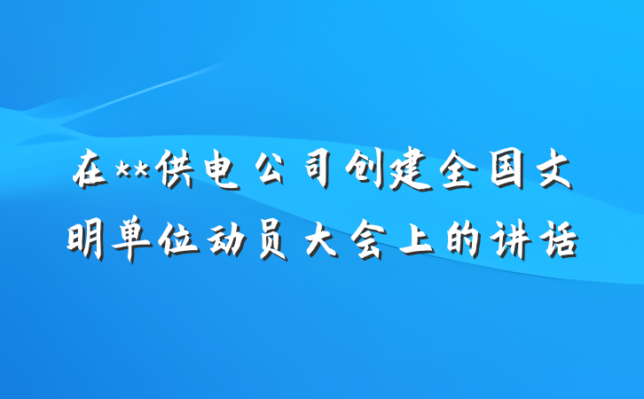 在**供电公司创建全国文明单位动员大会上的讲话