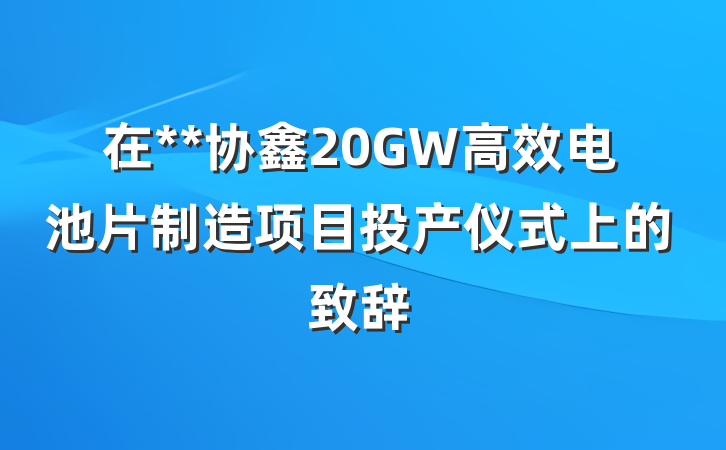 在**协鑫20GW高效电池片制造项目投产仪式上的致辞