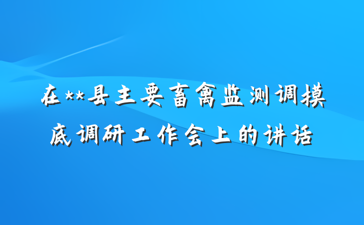在**县主要畜禽监测调摸底调研工作会上的讲话