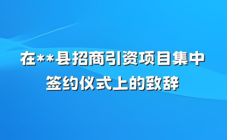 在**县招商引资项目集中签约仪式上的致辞