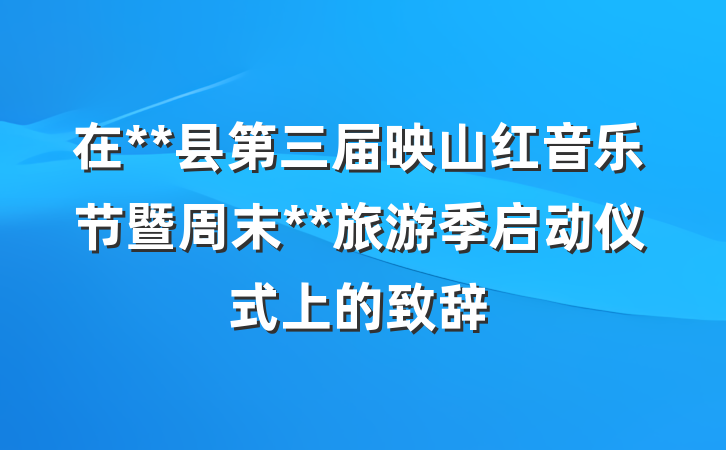 在**县第三届映山红音乐节暨周末**旅游季启动仪式上的致辞