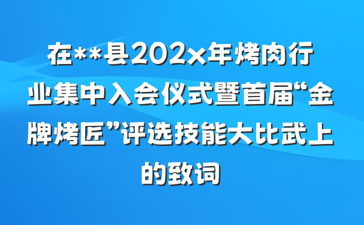 在**县202x年烤肉行业集中入会仪式暨首届“金牌烤匠”评选技能大比武上的致词