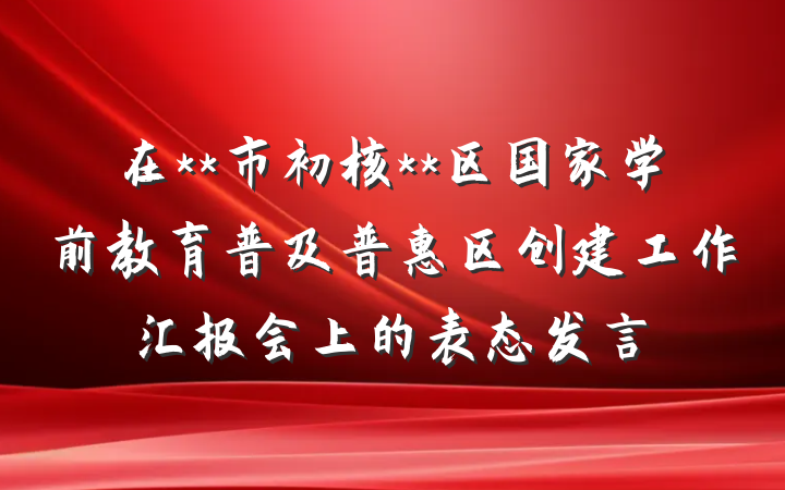 在**市初核**区国家学前教育普及普惠区创建工作汇报会上的表态发言