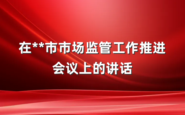 在**市市场监管工作推进会议上的讲话
