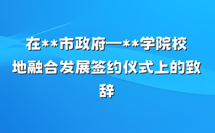 在**市政府—**学院校地融合发展签约仪式上的致辞