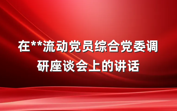 在**流动党员综合党委调研座谈会上的讲话