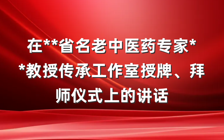 在**省名老中医药专家**教授传承工作室授牌、拜师仪式上的讲话