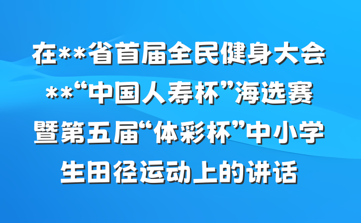在**省首届全民健身大会**“中国人寿杯”海选赛暨第五届“体彩杯”中小学生田径运动上的讲话