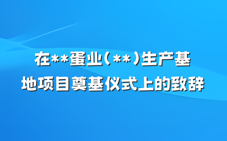 在**蛋业（**）生产基地项目奠基仪式上的致辞