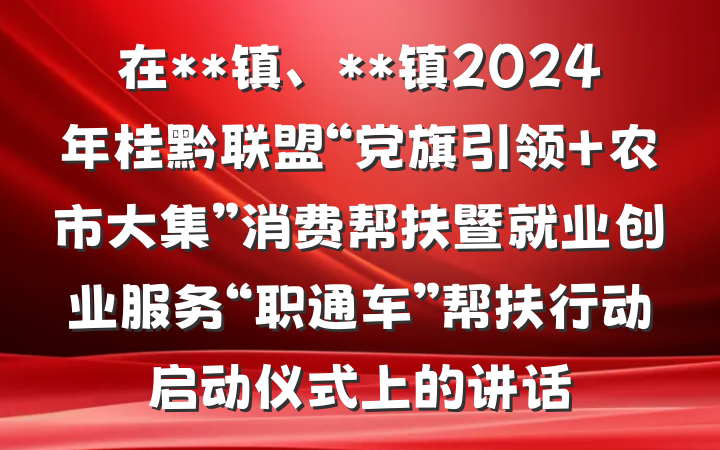 在**镇、**镇2024年桂黔联盟“党旗引领 农市大集”消费帮扶暨就业创业服务“职通车”帮扶行动启动仪式上的讲话