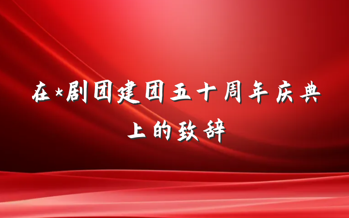 在*剧团建团五十周年庆典上的致辞